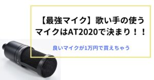 【最強マイク】歌い手の使うマイクはAT2020で決まり！！良いマイクが1万円で買えちゃう